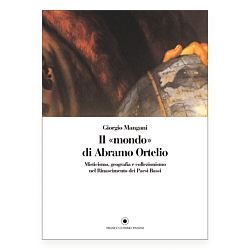 Il "mondo" di Abramo Ortelio. Misticismo, geografia e collezionismo nel Rinascimento dei Paesi Bassi