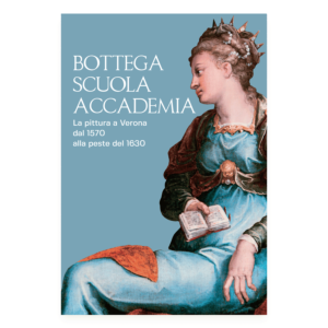 Bottega Scuola Accademia. La pittura a Verona dal 1570 alla peste del 1630